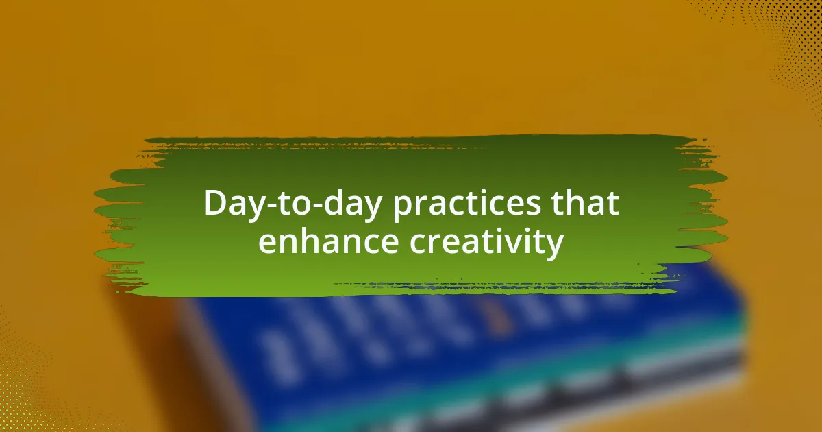 Day-to-day practices that enhance creativity