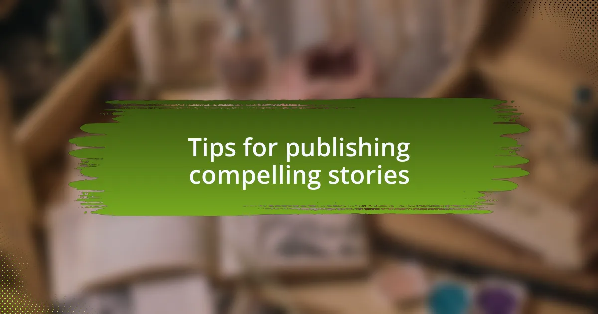 Tips for publishing compelling stories